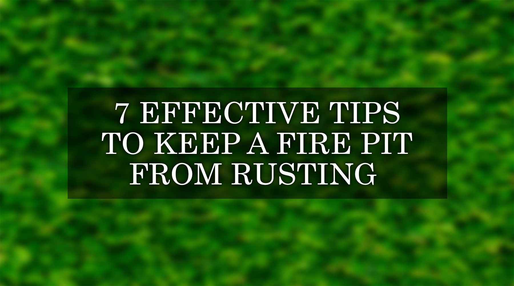 7 Effective Tips to Keep a Fire Pit From Rusting 