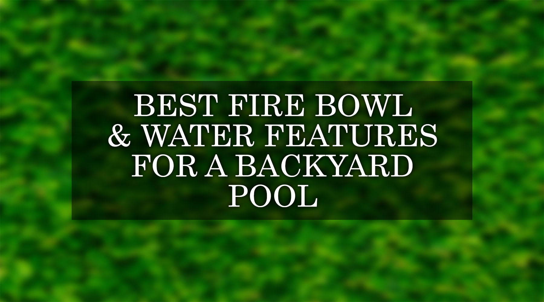 Best Fire Bowl and Water Features for Your Backyard Pool