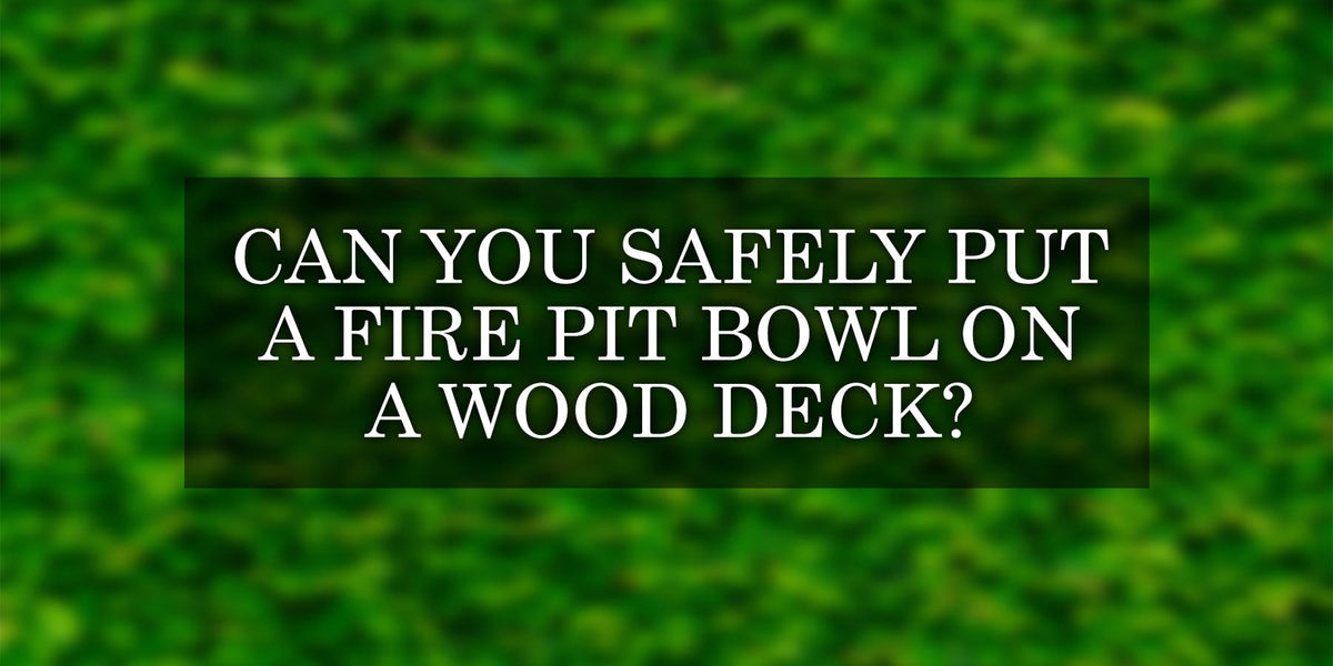 Can You Safely Put a Fire Pit Bowl on a Wood Deck? — Backyard Oasis