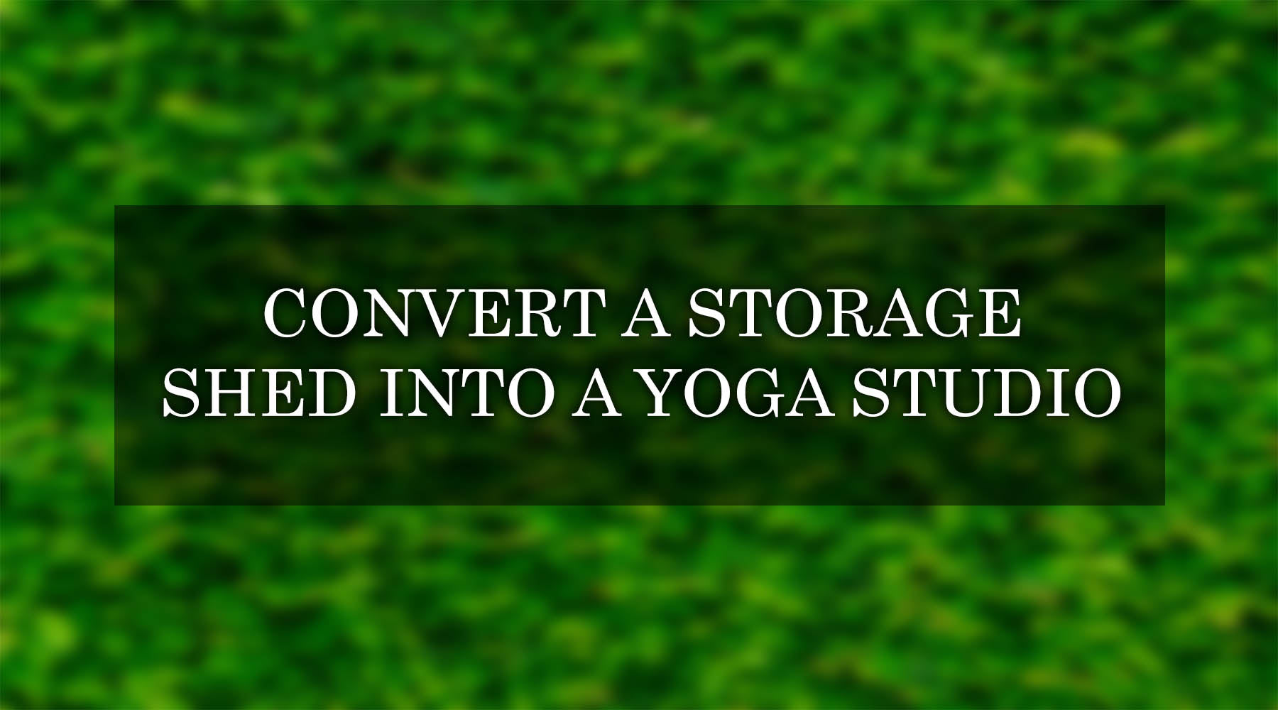 Convert Your Storage Shed into a Yoga Studio: Step-by-Step Guide