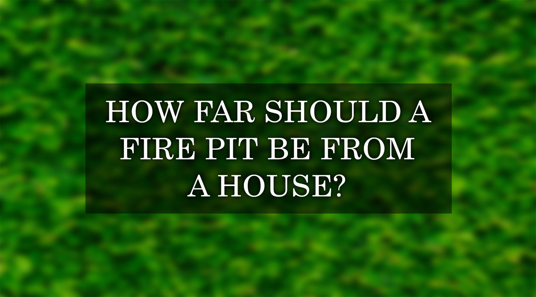 How Far Should a Fire Pit Be from a House? Let's Find Out