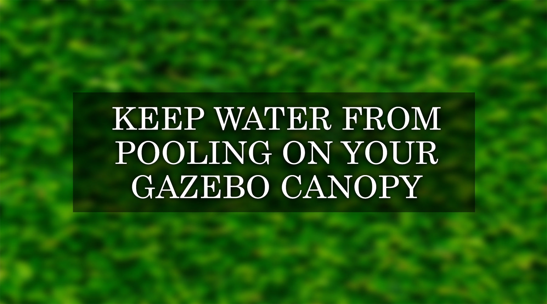 Keep Water from Pooling on Your Gazebo Canopy