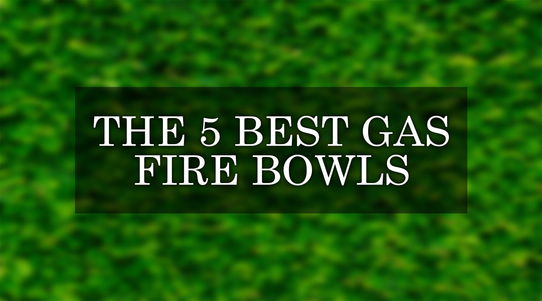 The 5 Best Gas Fire Bowls: Detailed Product Reviews