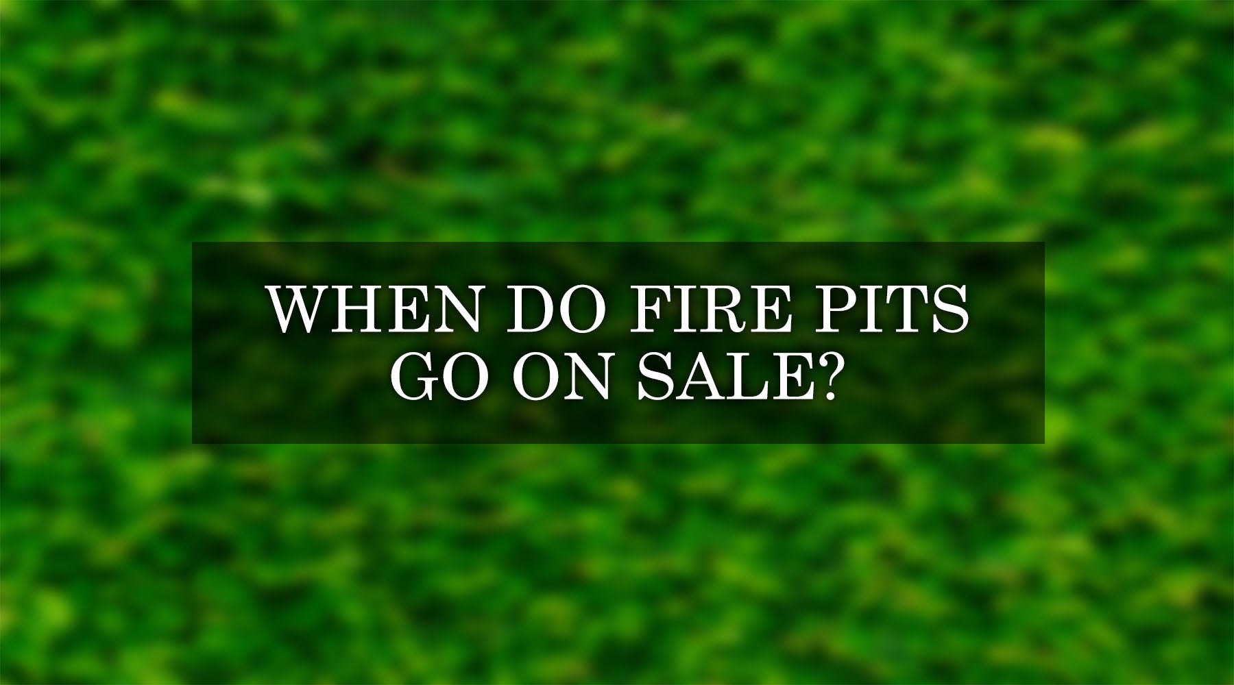 When Do Fire Pits Go On Sale? Best Time to Buy