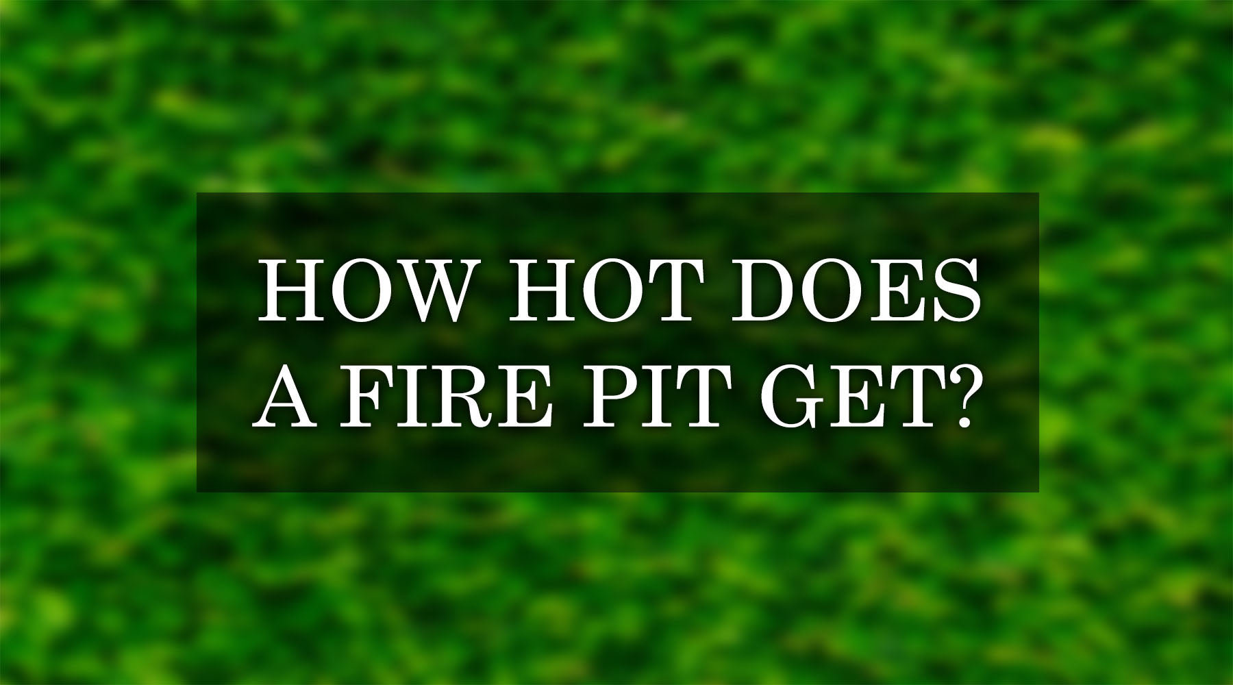 How Hot Does a Fire Pit Get? All About Fire Pit BTU